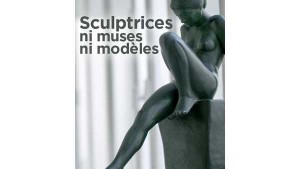 Sculptrices : ni muses, ni modèles